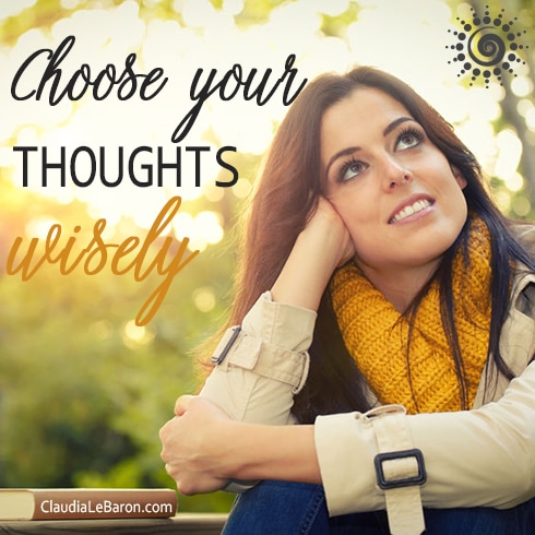 CHOOSE YOUR THOUGHTS WISELY.